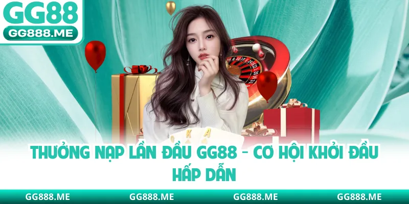 Thưởng Nạp Lần Đầu GG88 - Cơ Hội Khởi Đầu Hấp Dẫn