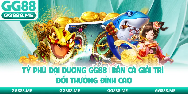 Tỷ Phú Đại Dương GG88 | Bắn Cá Giải Trí Đổi Thưởng Đỉnh Cao
