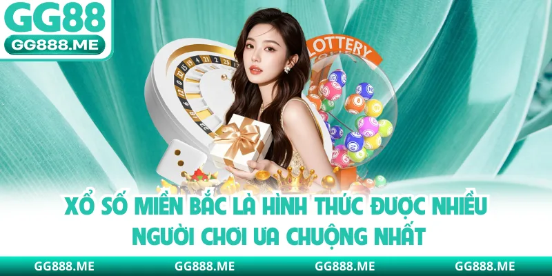 Xổ số miền Bắc là hình thức được nhiều người chơi ưa chuộng nhất